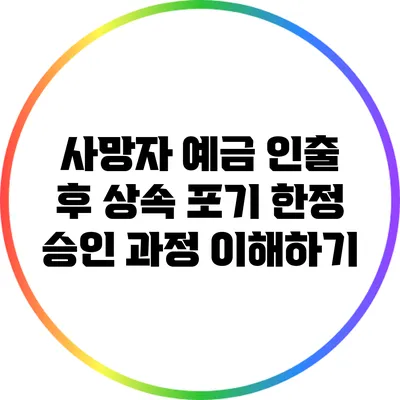 사망자 예금 인출 후 상속 포기 한정 승인 과정 이해하기