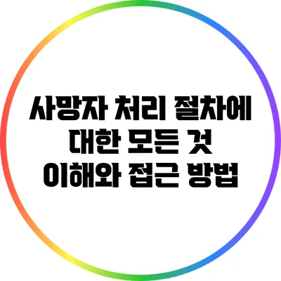 사망자 처리 절차에 대한 모든 것: 이해와 접근 방법