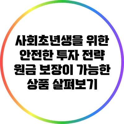 사회초년생을 위한 안전한 투자 전략: 원금 보장이 가능한 상품 살펴보기