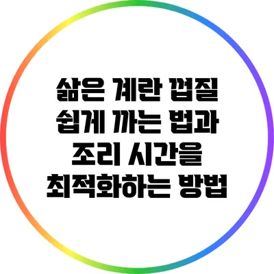 삶은 계란 껍질 쉽게 까는 법과 조리 시간을 최적화하는 방법