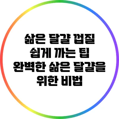 삶은 달걀 껍질 쉽게 까는 팁: 완벽한 삶은 달걀을 위한 비법