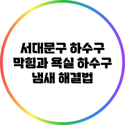 서대문구 하수구 막힘과 욕실 하수구 냄새 해결법
