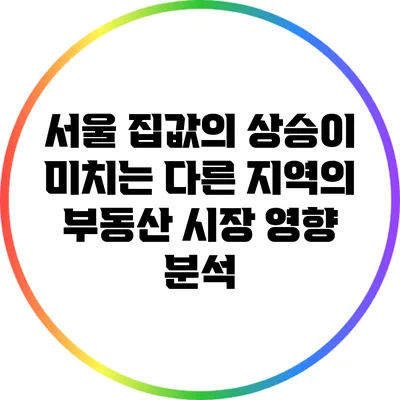 서울 집값의 상승이 미치는 다른 지역의 부동산 시장 영향 분석