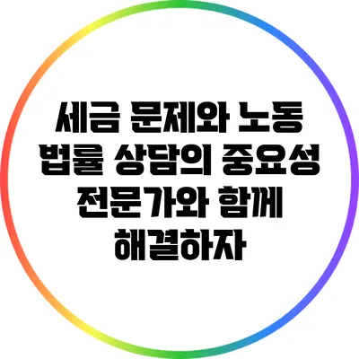 세금 문제와 노동 법률 상담의 중요성: 전문가와 함께 해결하자