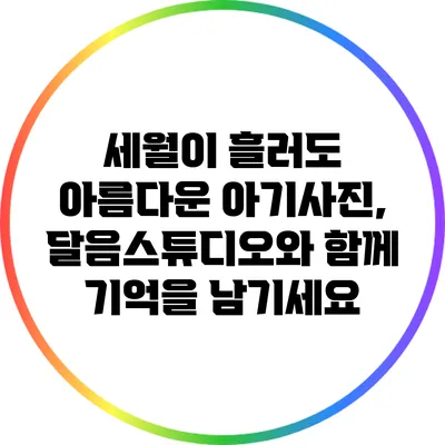 세월이 흘러도 아름다운 아기사진, 달음스튜디오와 함께 기억을 남기세요