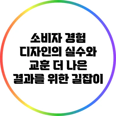 소비자 경험 디자인의 실수와 교훈: 더 나은 결과를 위한 길잡이