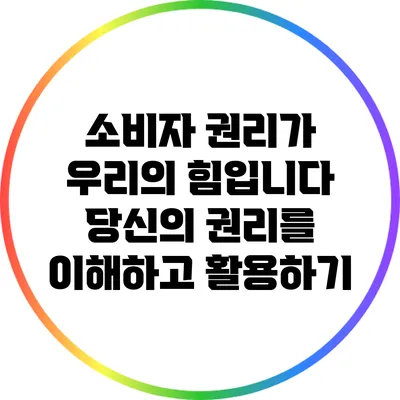 소비자 권리가 우리의 힘입니다: 당신의 권리를 이해하고 활용하기