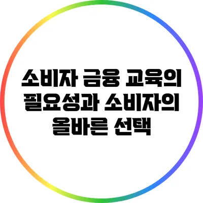 소비자 금융 교육의 필요성과 소비자의 올바른 선택