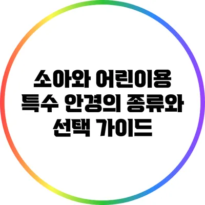 소아와 어린이용 특수 안경의 종류와 선택 가이드