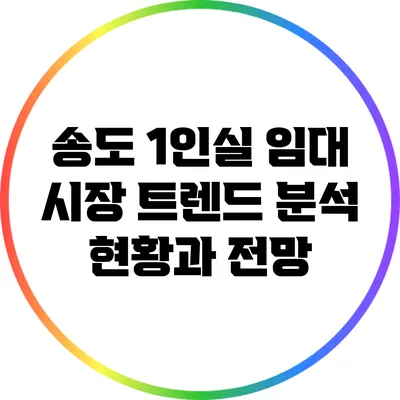 송도 1인실 임대 시장 트렌드 분석: 현황과 전망