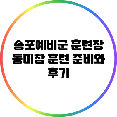 송포예비군 훈련장 동미참 훈련 준비와 후기