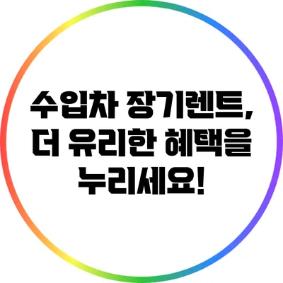 수입차 장기렌트, 더 유리한 혜택을 누리세요!