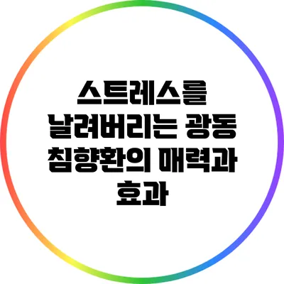 스트레스를 날려버리는 광동 침향환의 매력과 효과