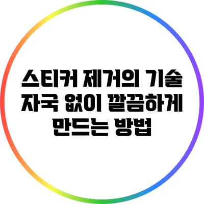 스티커 제거의 기술: 자국 없이 깔끔하게 만드는 방법