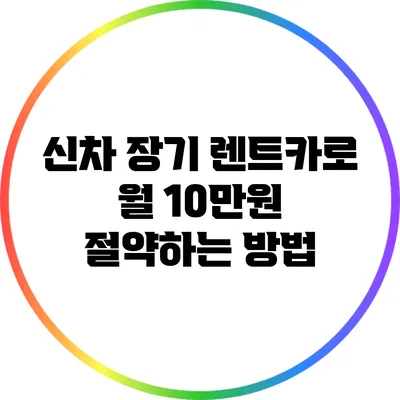 신차 장기 렌트카로 월 10만원 절약하는 방법