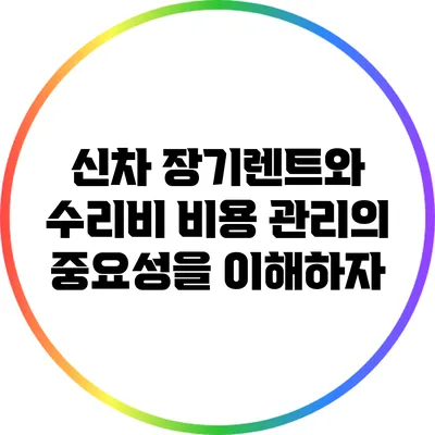 신차 장기렌트와 수리비: 비용 관리의 중요성을 이해하자