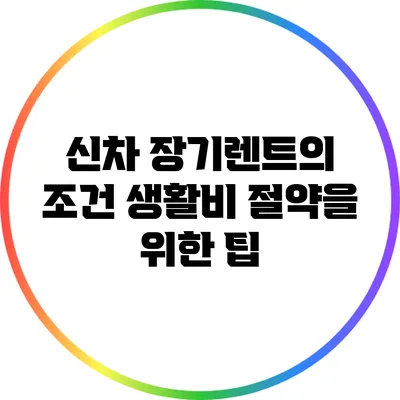 신차 장기렌트의 조건: 생활비 절약을 위한 팁