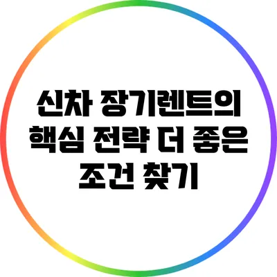 신차 장기렌트의 핵심 전략: 더 좋은 조건 찾기
