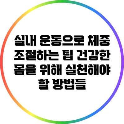 실내 운동으로 체중 조절하는 팁: 건강한 몸을 위해 실천해야 할 방법들