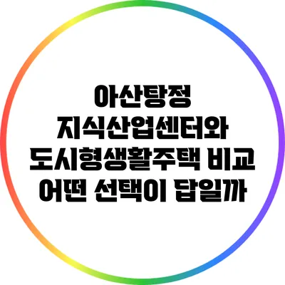 아산탕정 지식산업센터와 도시형생활주택 비교: 어떤 선택이 답일까?