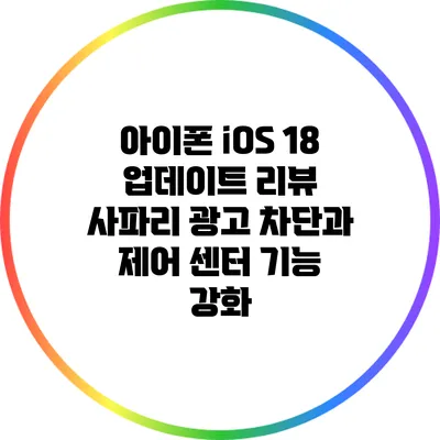 아이폰 iOS 18 업데이트 리뷰: 사파리 광고 차단과 제어 센터 기능 강화