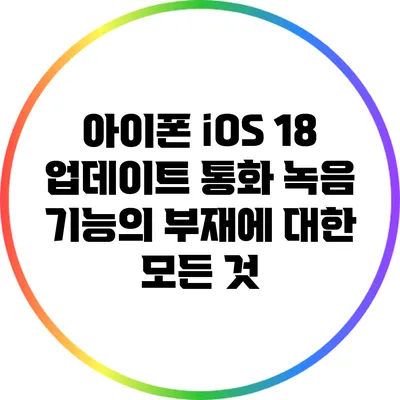 아이폰 iOS 18 업데이트: 통화 녹음 기능의 부재에 대한 모든 것
