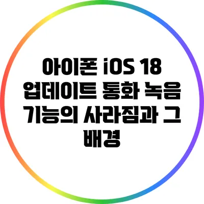 아이폰 iOS 18 업데이트: 통화 녹음 기능의 사라짐과 그 배경