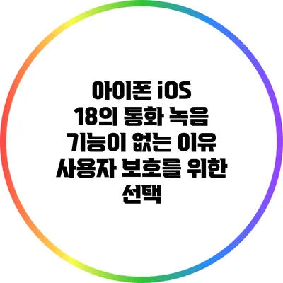 아이폰 iOS 18의 통화 녹음 기능이 없는 이유: 사용자 보호를 위한 선택