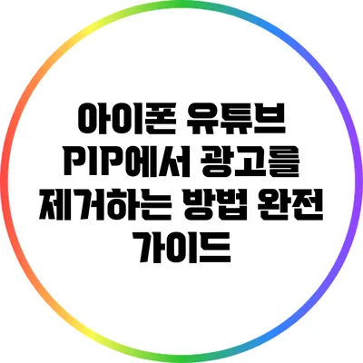 아이폰 유튜브 PIP에서 광고를 제거하는 방법 완전 가이드