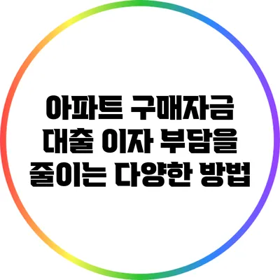 아파트 구매자금 대출 이자 부담을 줄이는 다양한 방법