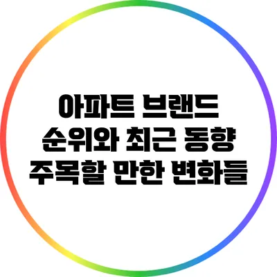 아파트 브랜드 순위와 최근 동향: 주목할 만한 변화들