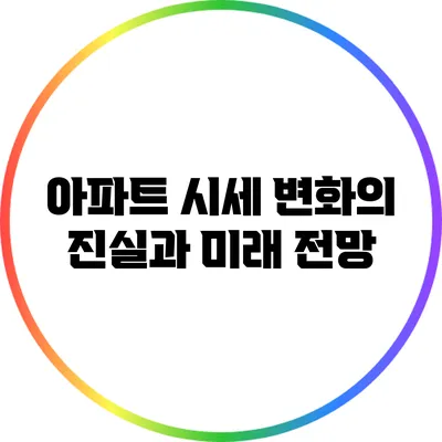 아파트 시세 변화의 진실과 미래 전망