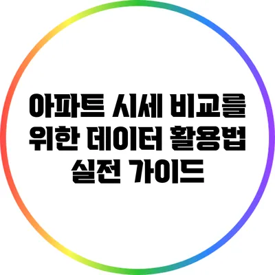 아파트 시세 비교를 위한 데이터 활용법: 실전 가이드