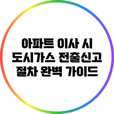 아파트 이사 시 도시가스 전출신고 절차 완벽 가이드