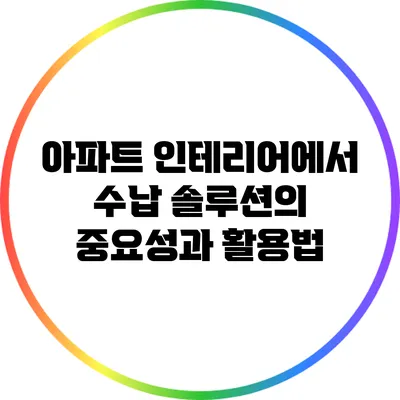 아파트 인테리어에서 수납 솔루션의 중요성과 활용법