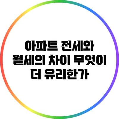 아파트 전세와 월세의 차이: 무엇이 더 유리한가?