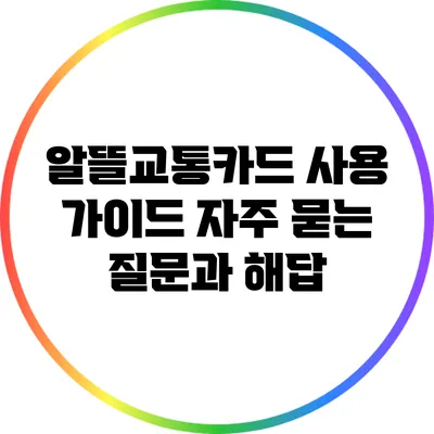 알뜰교통카드 사용 가이드: 자주 묻는 질문과 해답