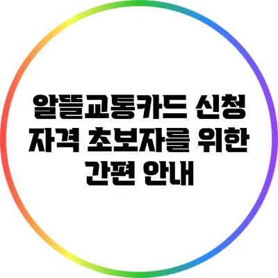 알뜰교통카드 신청 자격: 초보자를 위한 간편 안내
