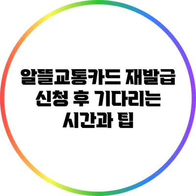 알뜰교통카드 재발급 신청 후 기다리는 시간과 팁