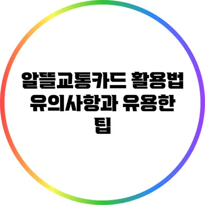 알뜰교통카드 활용법: 유의사항과 유용한 팁