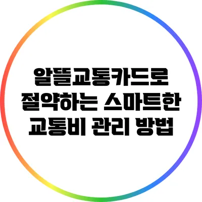 알뜰교통카드로 절약하는 스마트한 교통비 관리 방법