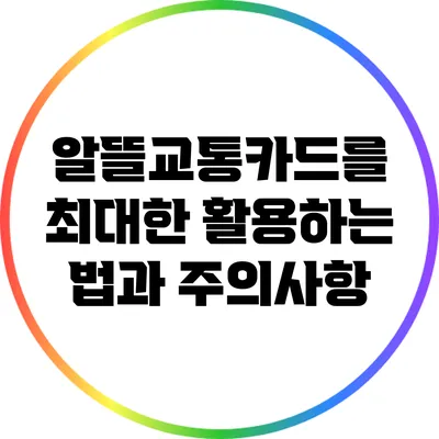 알뜰교통카드를 최대한 활용하는 법과 주의사항