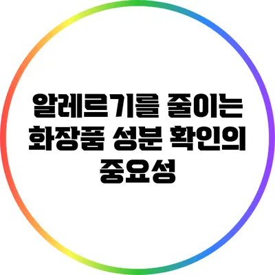 알레르기를 줄이는 화장품 성분 확인의 중요성
