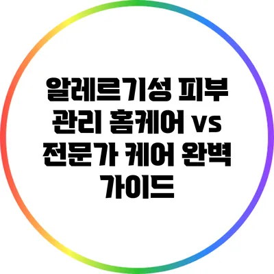 알레르기성 피부 관리: 홈케어 vs 전문가 케어 완벽 가이드