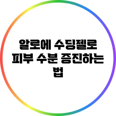 알로에 수딩젤로 피부 수분 증진하는 법
