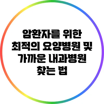 암환자를 위한 최적의 요양병원 및 가까운 내과병원 찾는 법