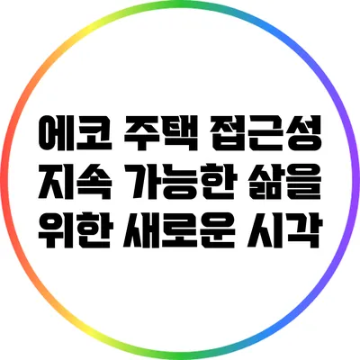 에코 주택 접근성: 지속 가능한 삶을 위한 새로운 시각