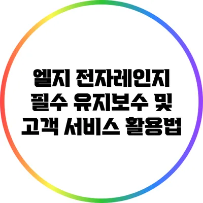 엘지 전자레인지 필수 유지보수 및 고객 서비스 활용법