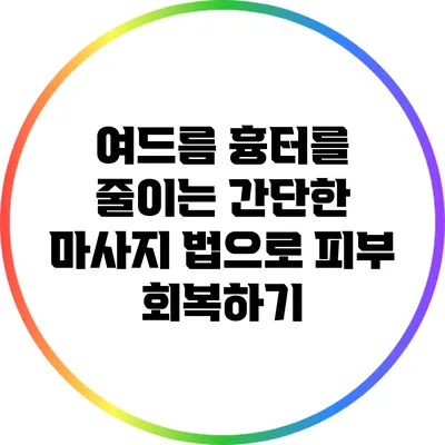 여드름 흉터를 줄이는 간단한 마사지 법으로 피부 회복하기