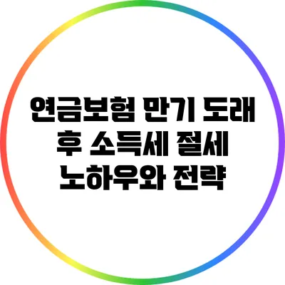 연금보험 만기 도래 후 소득세 절세 노하우와 전략